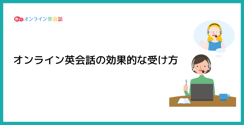 オンライン英会話の効果的な受け方とオンライン英会話の効果を高める英語の学習方法