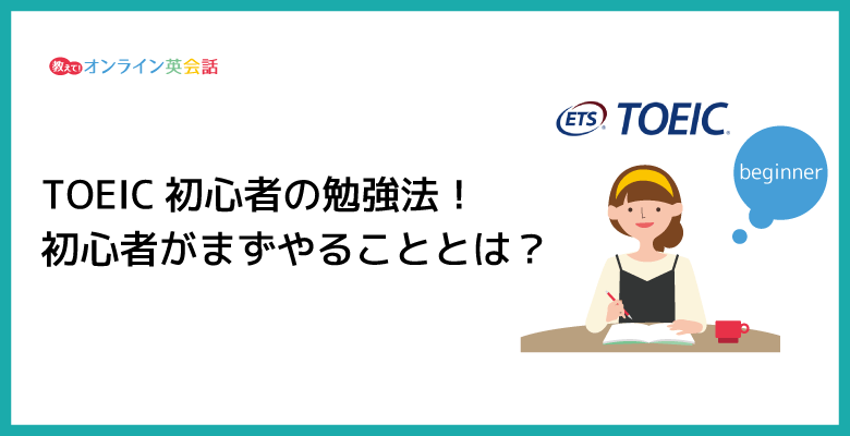 TOEIC初心者向けの勉強法！TOEIC超初心者が勉強するときにまずやることとは？