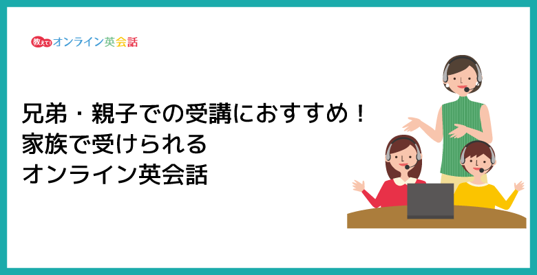 【兄弟・姉妹・親子】家族で受けられるオンライン英会話