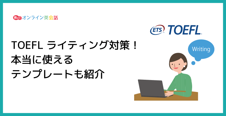 TOEFL ライティング対策！本当に使えるテンプレートも紹介