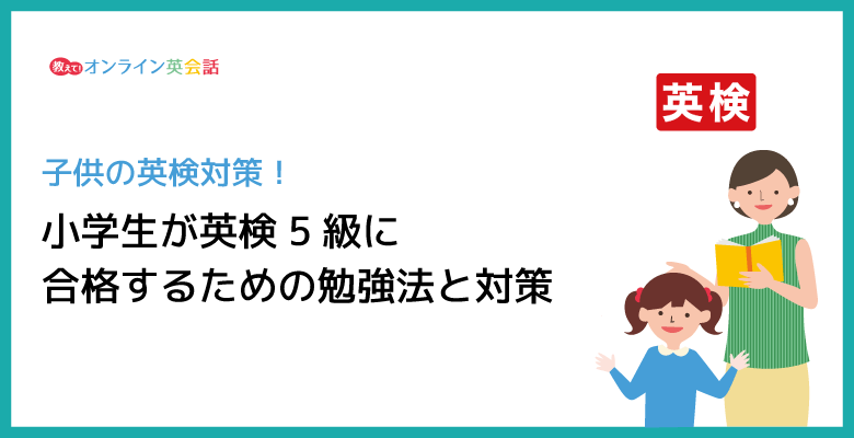 小学生が英検5級に合格するための勉強法と対策