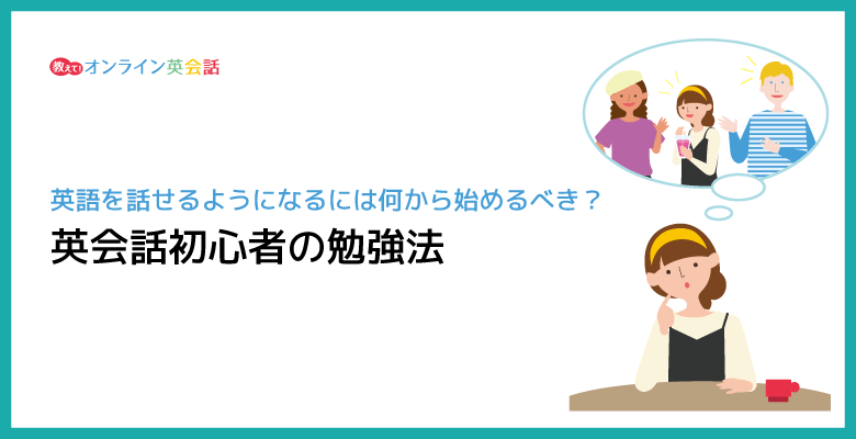 英会話初心者が独学で英語を話せるようになるには何から始めるべき？社会人のための英会話勉強法