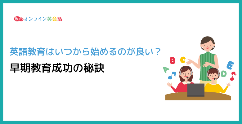 英語教育はいつから始めるのが良い？英語の早期教育を成功させる秘訣